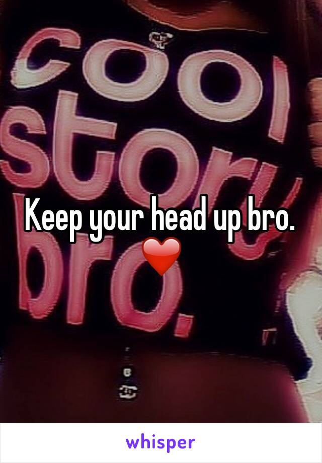 Keep your head up bro. ❤️