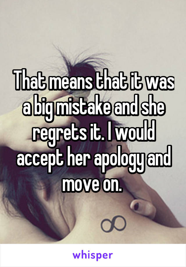 That means that it was a big mistake and she regrets it. I would accept her apology and move on. 