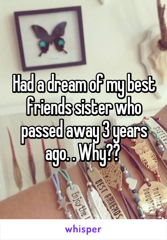 Had a dream of my best friends sister who passed away 3 years ago. . Why?? 