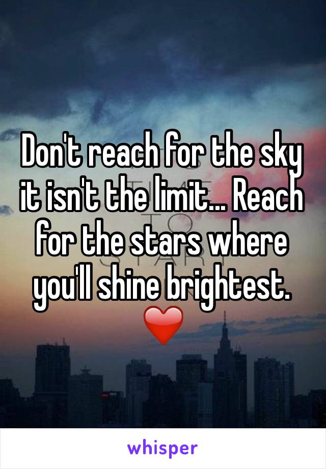 Don't reach for the sky it isn't the limit... Reach for the stars where you'll shine brightest. ❤️
