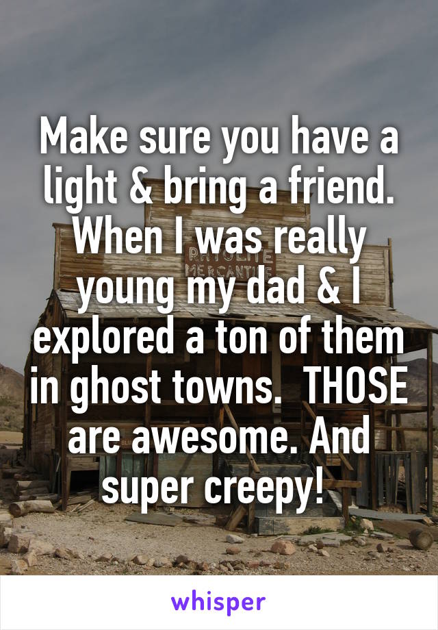 Make sure you have a light & bring a friend. When I was really young my dad & I explored a ton of them in ghost towns.  THOSE are awesome. And super creepy! 