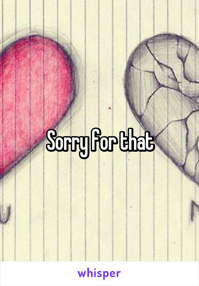 Sorry for that