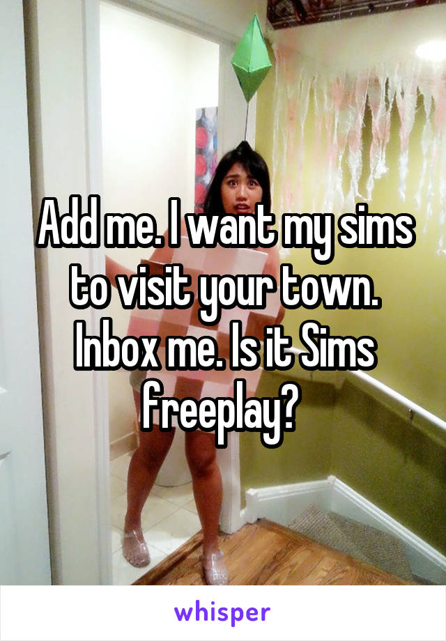 Add me. I want my sims to visit your town. Inbox me. Is it Sims freeplay? 