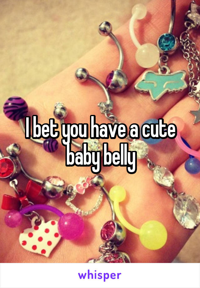 I bet you have a cute baby belly