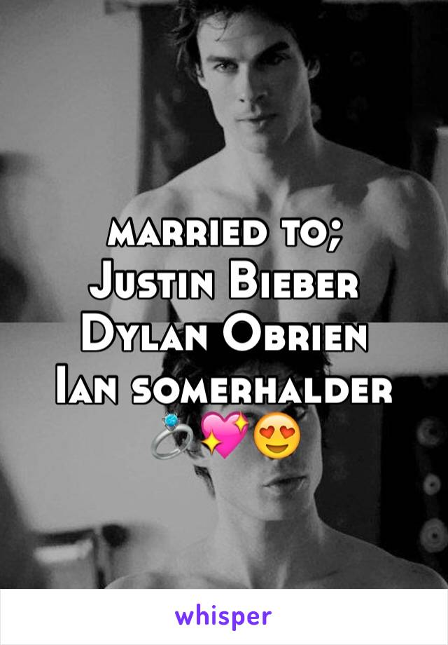 married to;
Justin Bieber
Dylan Obrien 
Ian somerhalder
💍💖😍