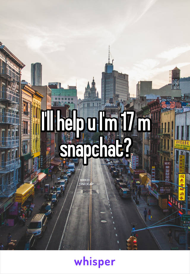 I'll help u I'm 17 m snapchat?