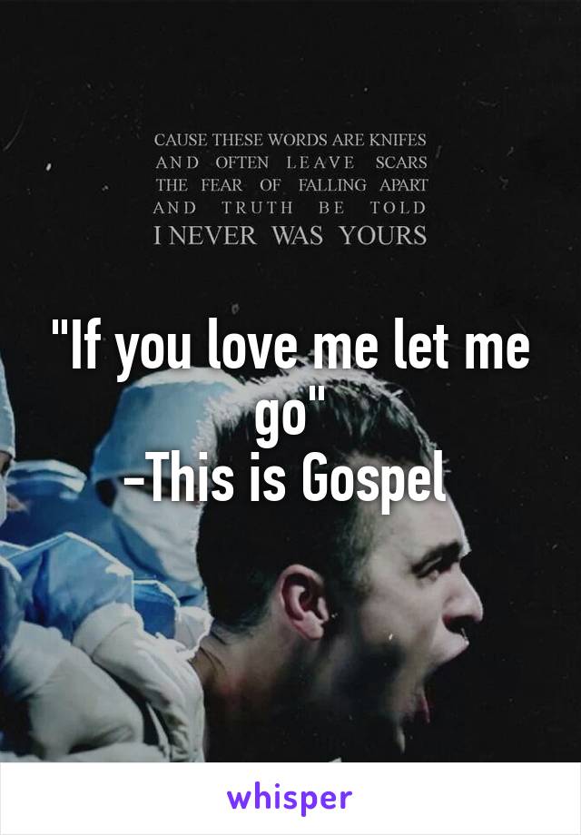 "If you love me let me go"
-This is Gospel 