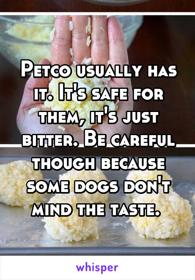 Petco usually has it. It's safe for them, it's just bitter. Be careful though because some dogs don't mind the taste. 