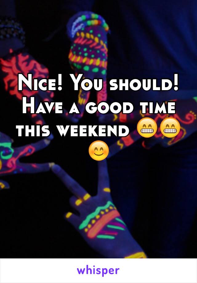 Nice! You should! Have a good time this weekend 😁😁😊
