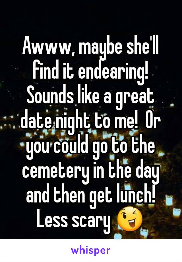 Awww, maybe she'll find it endearing!  Sounds like a great date night to me!  Or you could go to the cemetery in the day and then get lunch!  Less scary 😉