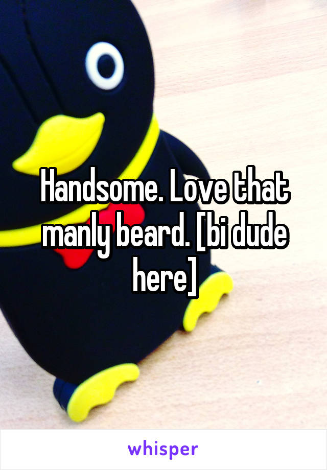 Handsome. Love that manly beard. [bi dude here]