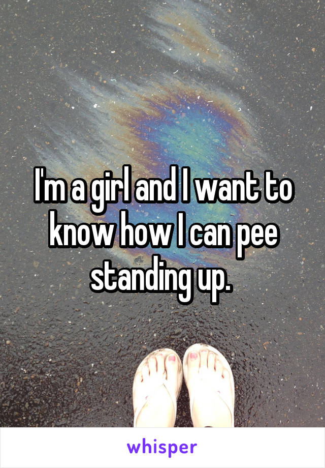 I'm a girl and I want to know how I can pee standing up. 