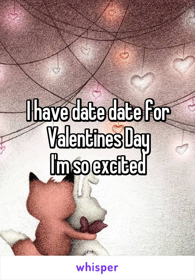I have date date for
Valentines Day
I'm so excited