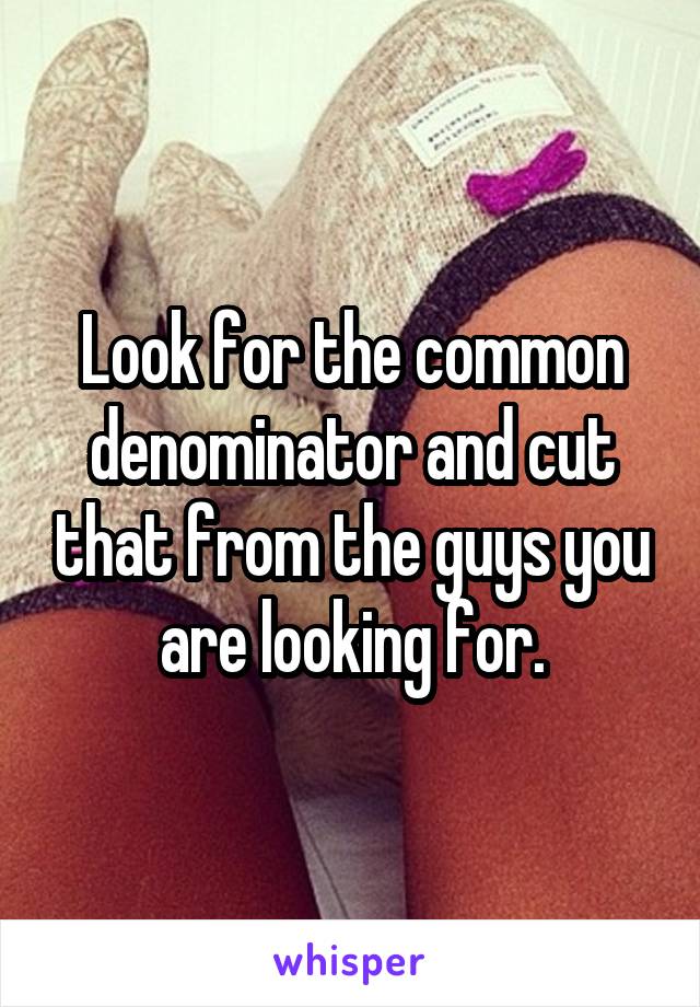 Look for the common denominator and cut that from the guys you are looking for.