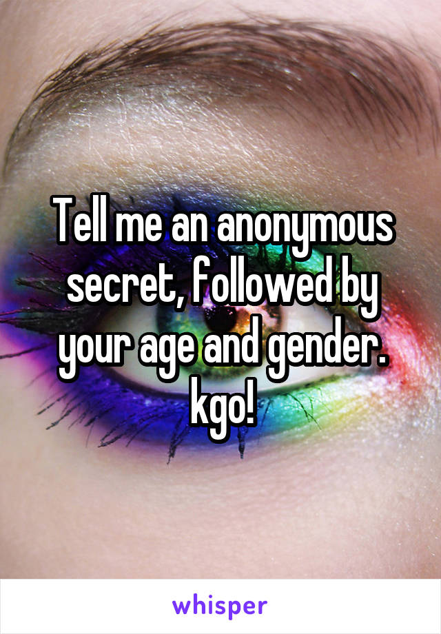 Tell me an anonymous secret, followed by your age and gender. kgo!
