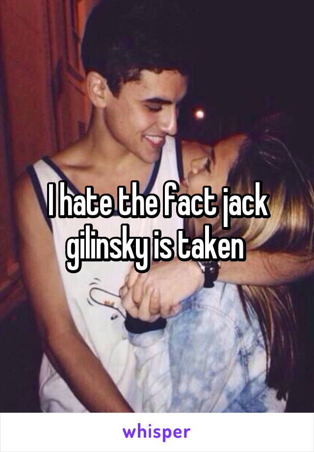 I hate the fact jack gilinsky is taken 