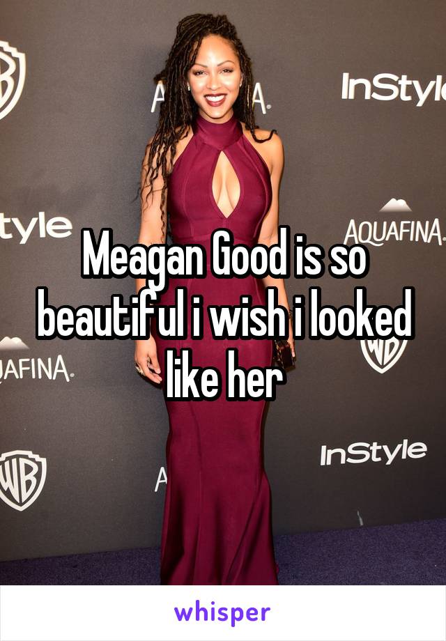 Meagan Good is so beautiful i wish i looked like her
