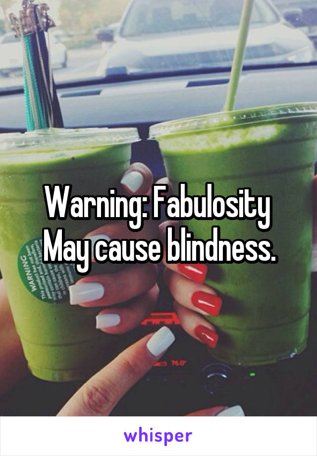 Warning: Fabulosity  May cause blindness.