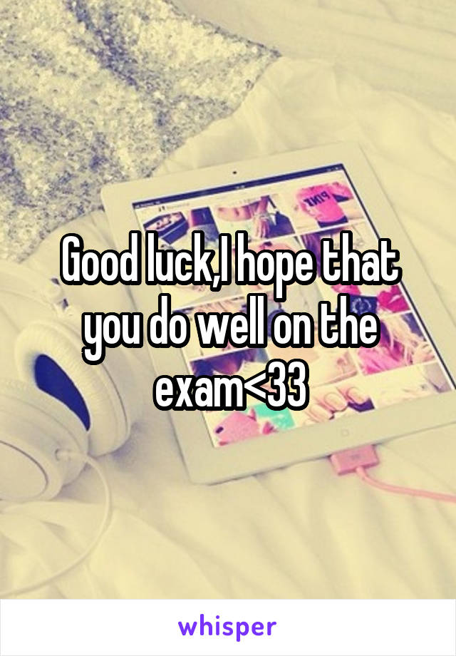 Good luck,I hope that you do well on the exam<33
