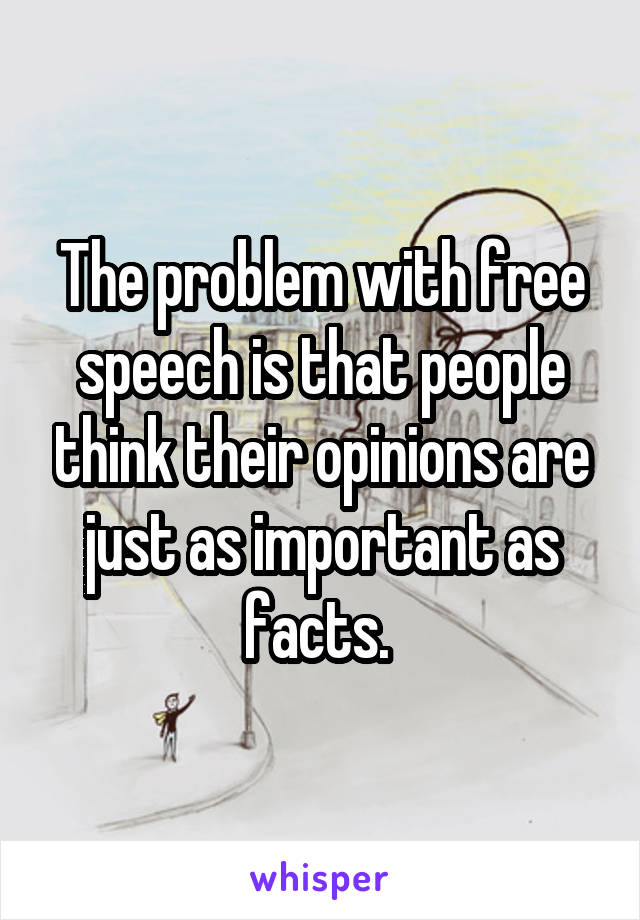 The problem with free speech is that people think their opinions are just as important as facts. 
