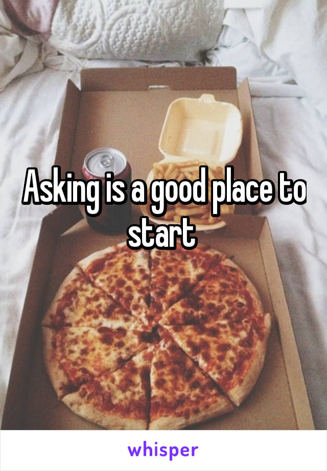 Asking is a good place to start 
