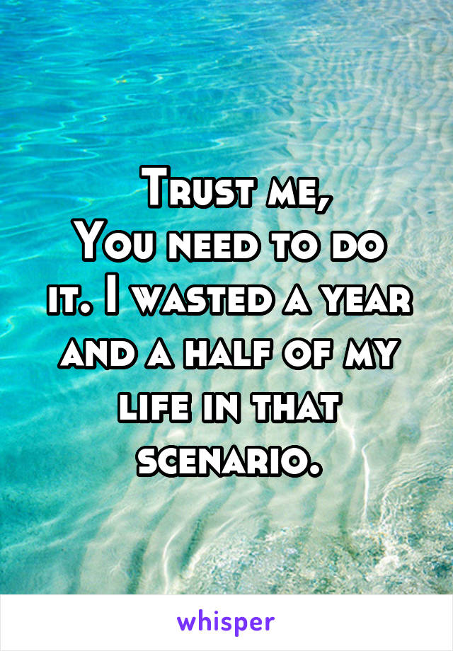  Trust me,
You need to do it. I wasted a year and a half of my life in that scenario.