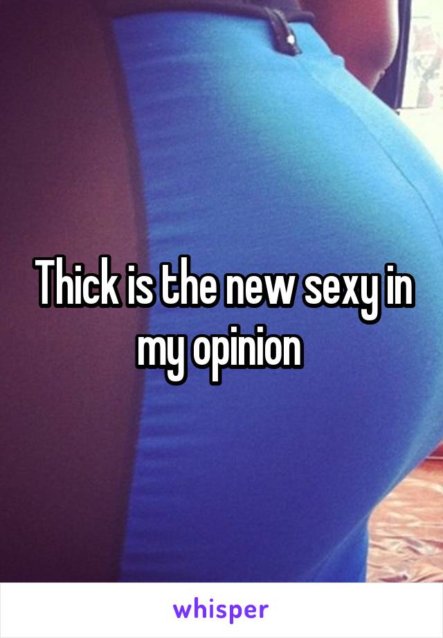 Thick is the new sexy in my opinion 