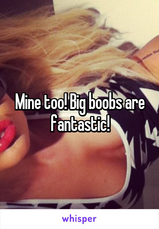 Mine too! Big boobs are fantastic!