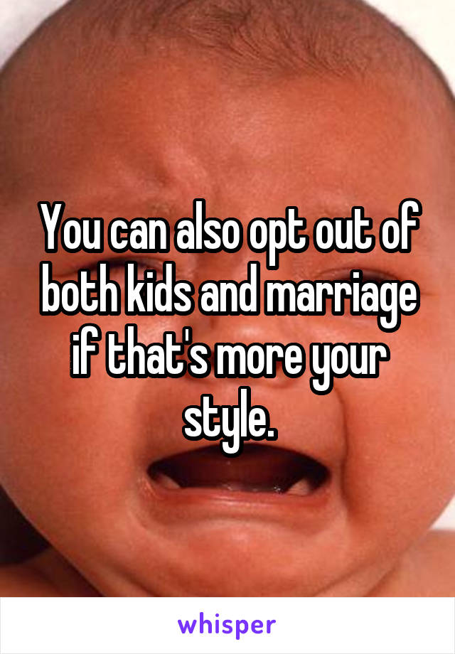 You can also opt out of both kids and marriage if that's more your style.