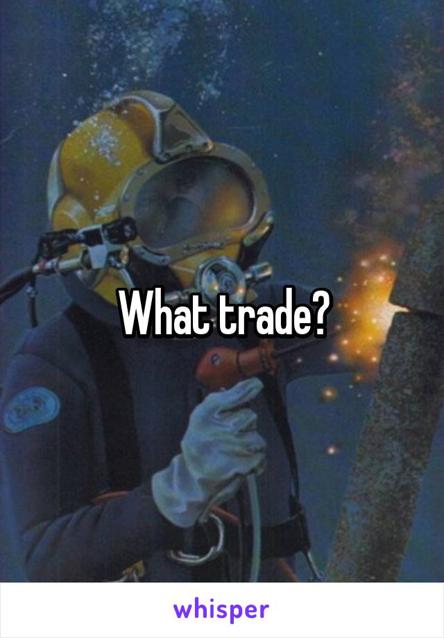 What trade?