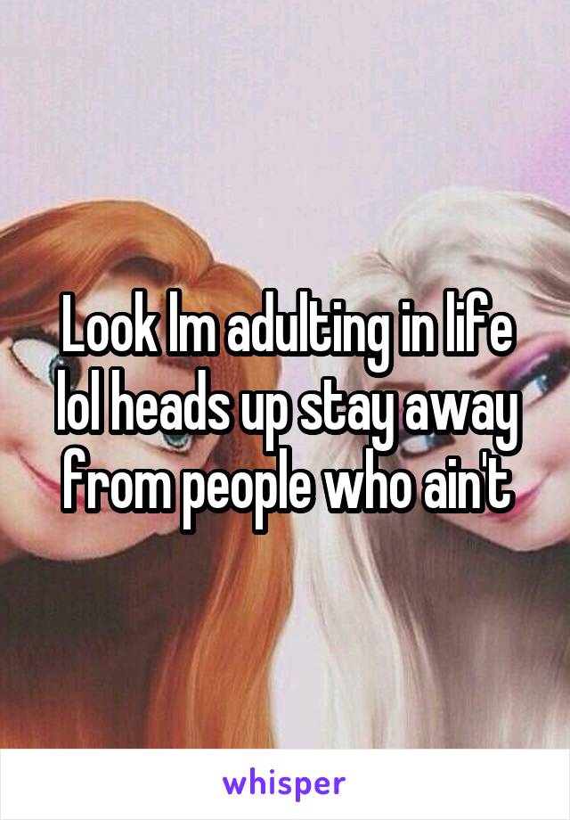 Look lm adulting in life lol heads up stay away from people who ain't