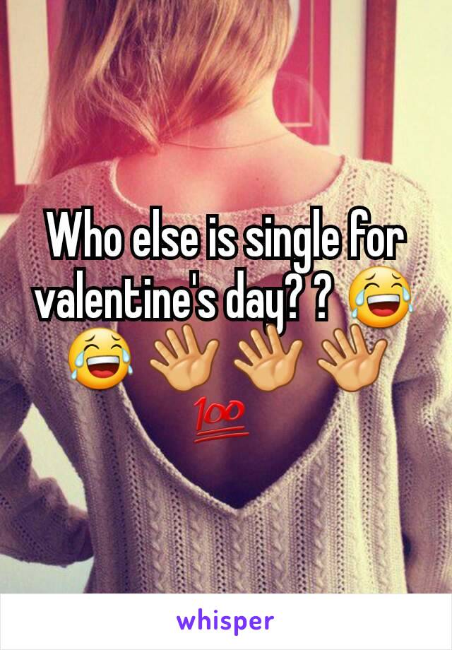 Who else is single for valentine's day? ? 😂 😂 👋 👋 👋 💯 