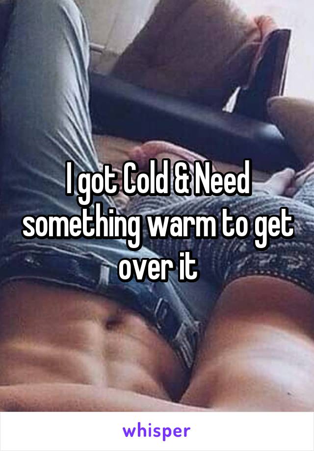 I got Cold & Need something warm to get over it