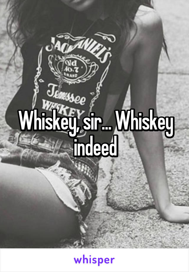 Whiskey, sir... Whiskey indeed