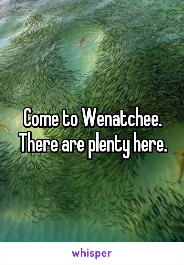 Come to Wenatchee. There are plenty here.