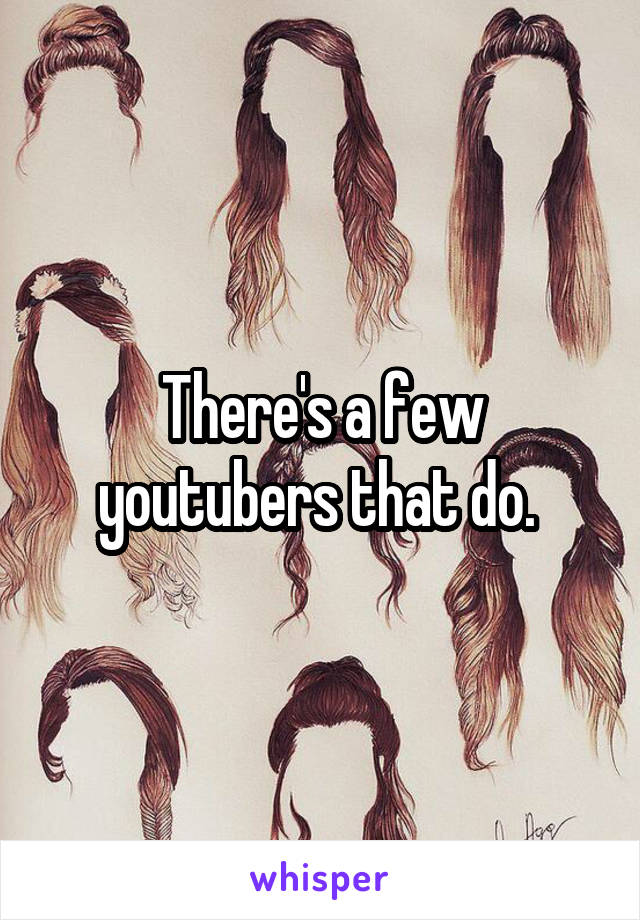 There's a few youtubers that do. 