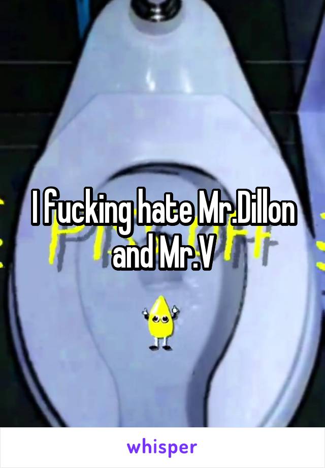 I fucking hate Mr.Dillon and Mr.V