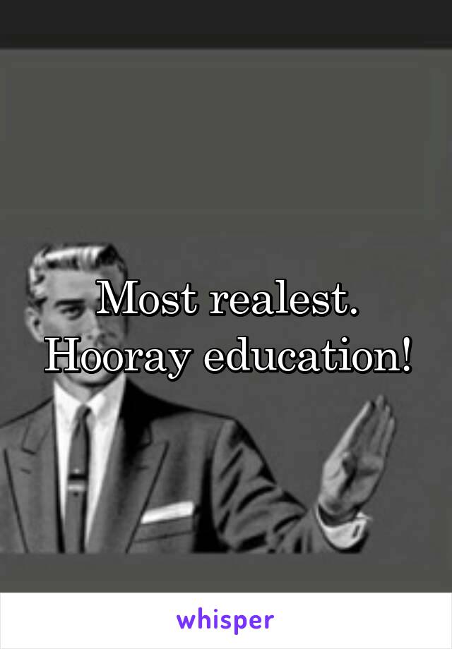 Most realest.
Hooray education!