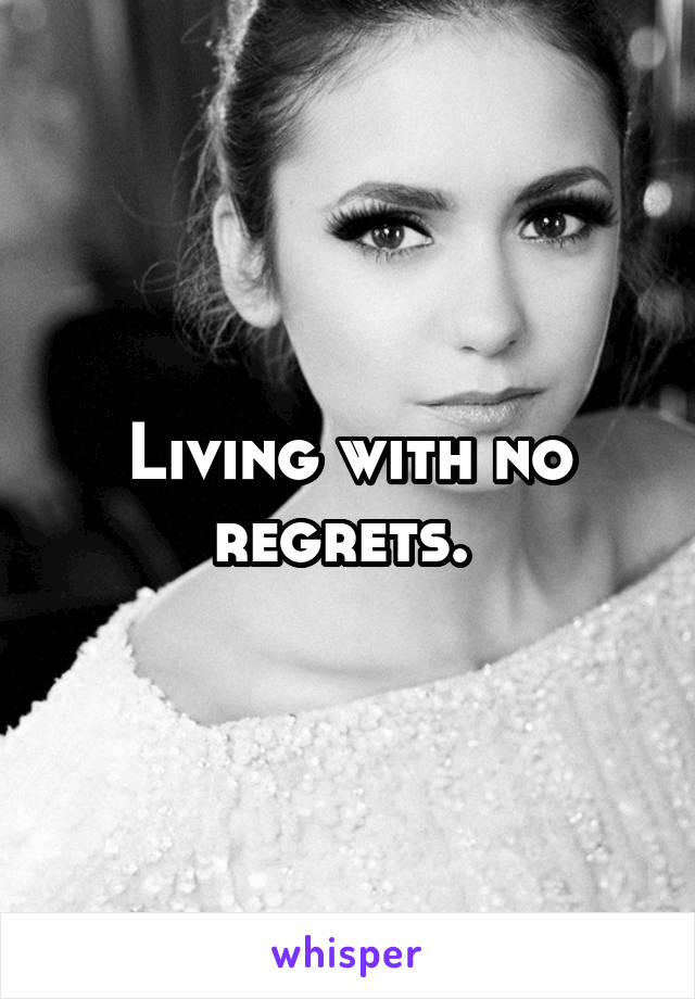 Living with no regrets. 