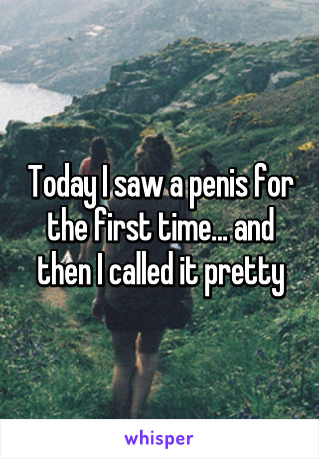 Today I saw a penis for the first time... and then I called it pretty