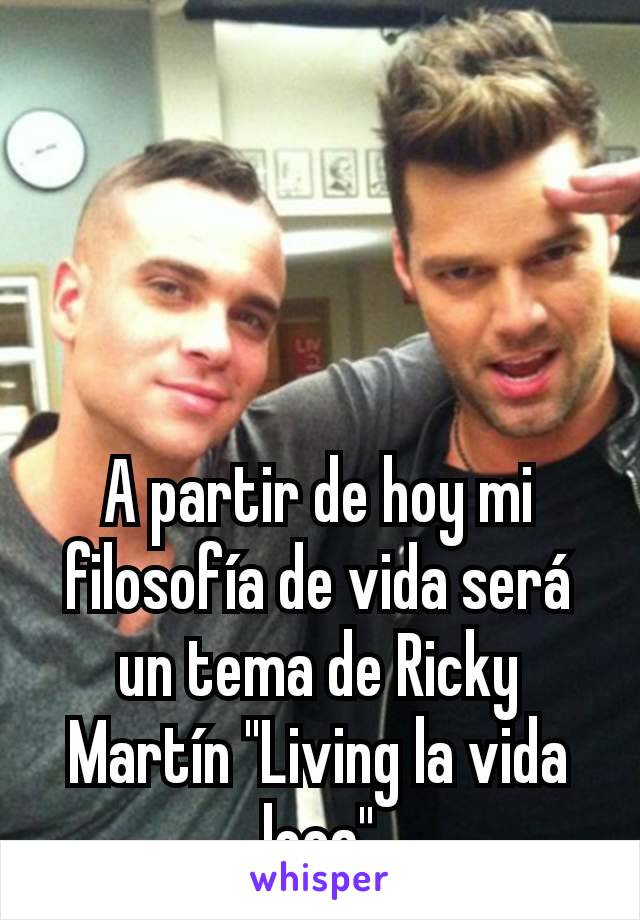 A partir de hoy mi filosofía de vida será un tema de Ricky Martín "Living la vida loca"