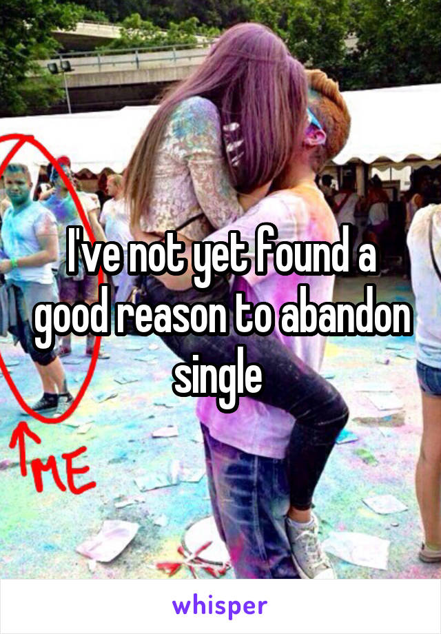 I've not yet found a good reason to abandon single 