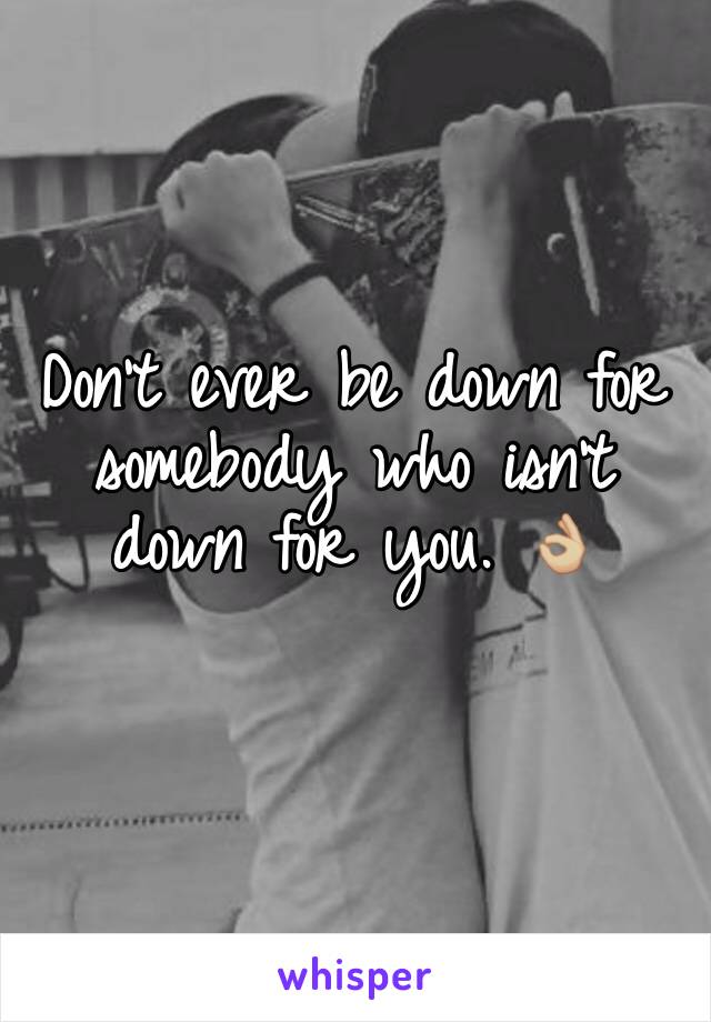 Don't ever be down for somebody who isn't down for you. 👌🏼