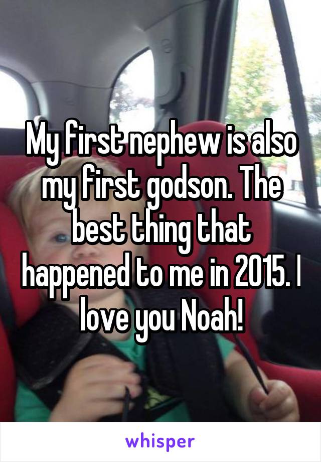 My first nephew is also my first godson. The best thing that happened to me in 2015. I love you Noah!