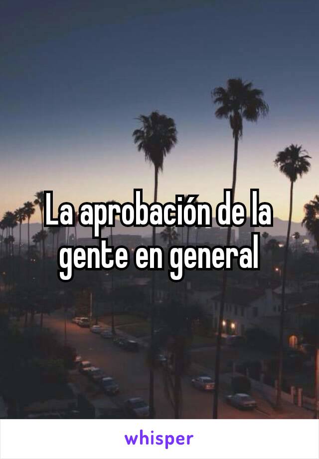 La aprobación de la gente en general