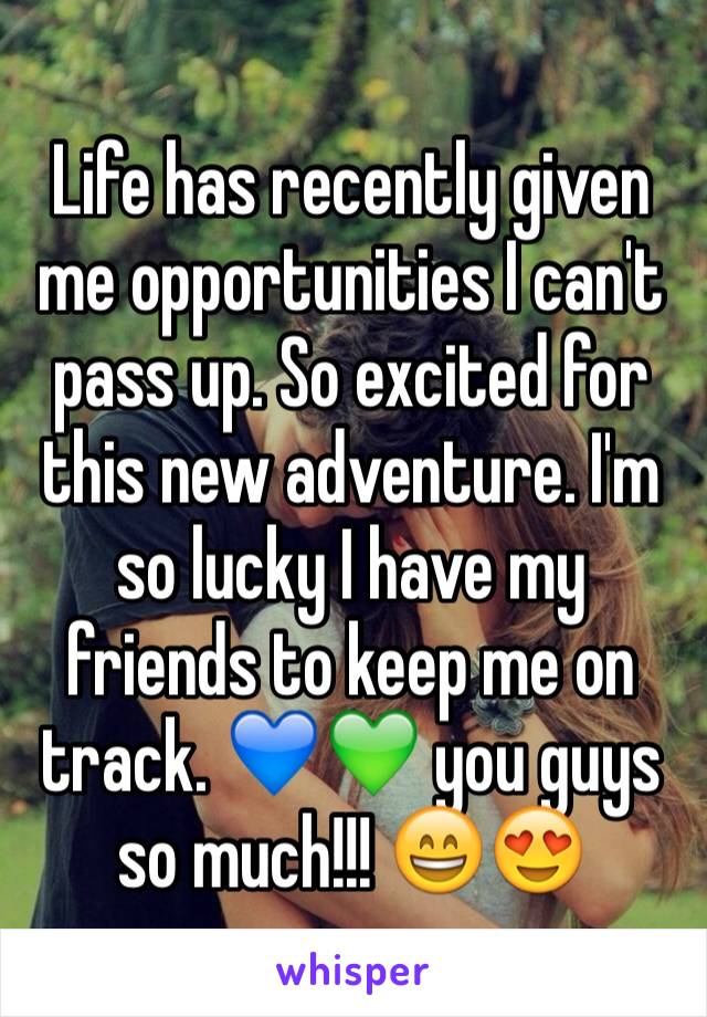 Life has recently given me opportunities I can't pass up. So excited for this new adventure. I'm so lucky I have my friends to keep me on track. 💙💚 you guys so much!!! 😄😍