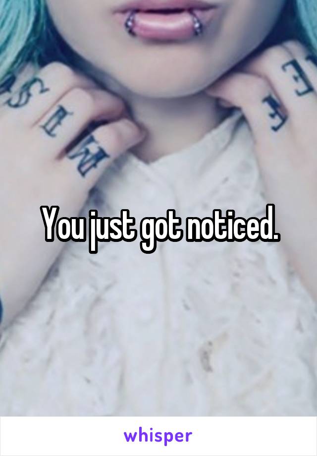 You just got noticed.