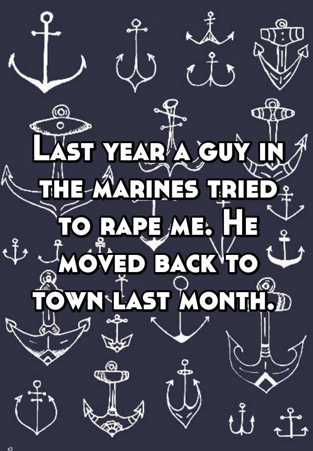 last-year-a-guy-in-the-marines-tried-to-rape-me-he-moved-back-to-town