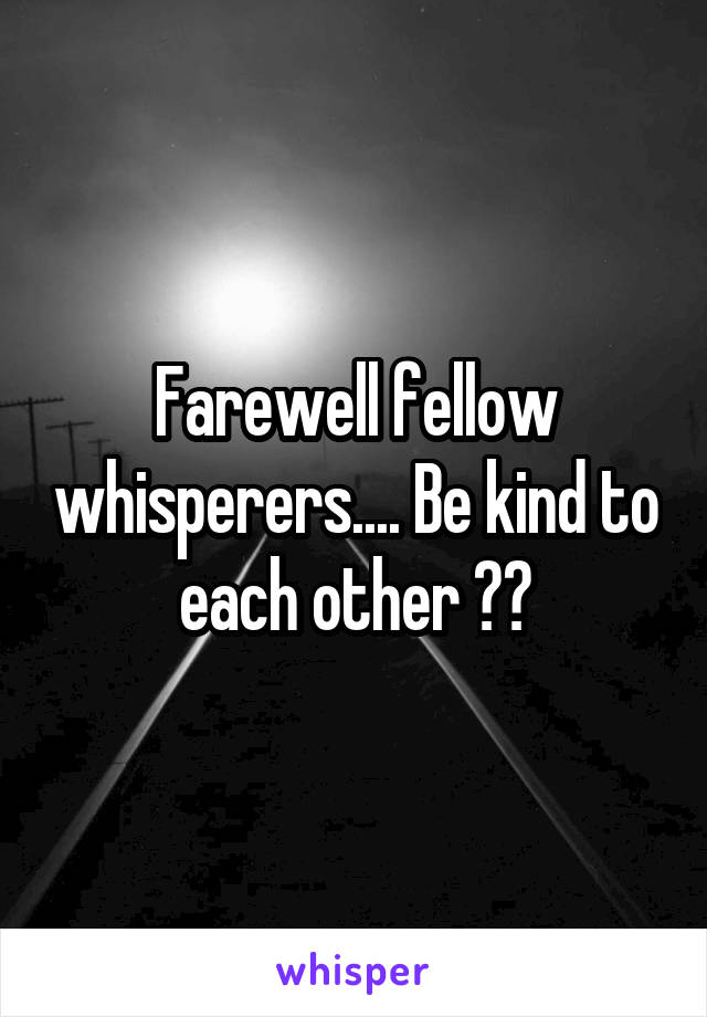 Farewell fellow whisperers.... Be kind to each other 😘👋