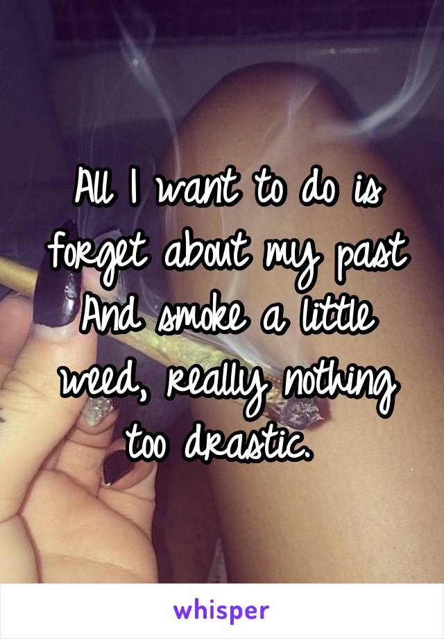 All I want to do is forget about my past
And smoke a little weed, really nothing too drastic. 